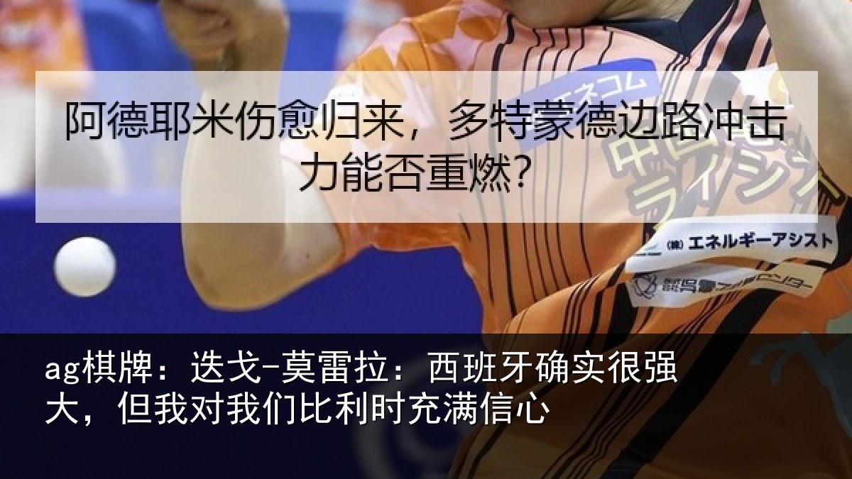 ag棋牌：迭戈-莫雷拉：西班牙确实很强大，但我对我们比利时充满信心