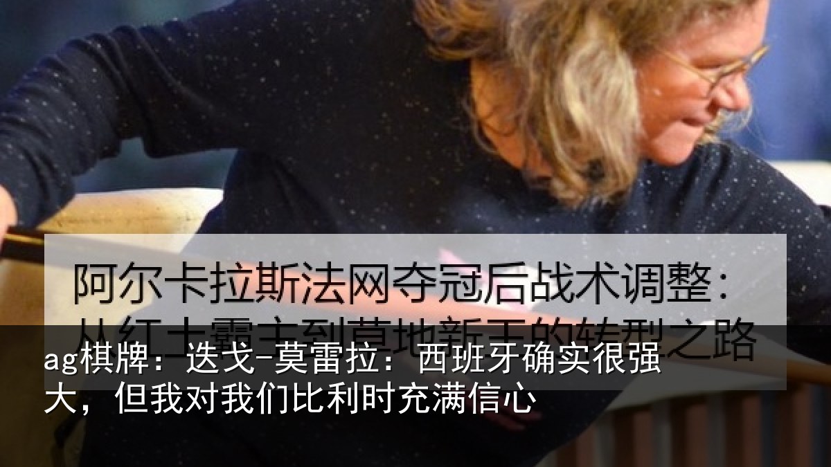 ag棋牌：迭戈-莫雷拉：西班牙确实很强大，但我对我们比利时充满信心