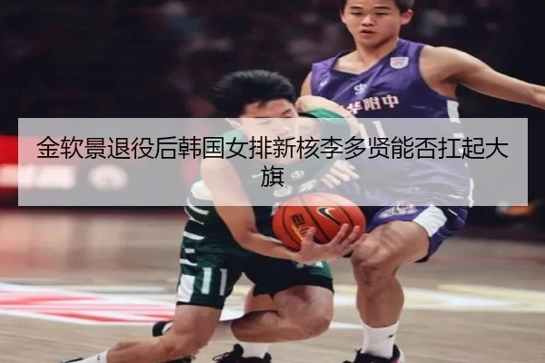 金软景退役后韩国女排新核李多贤能否扛起大旗