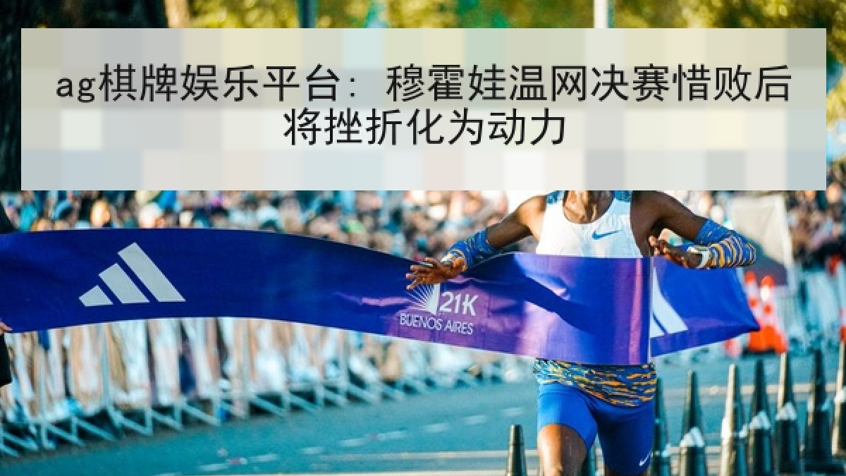 ag棋牌娱乐平台: 穆霍娃温网决赛惜败后将挫折化为动力