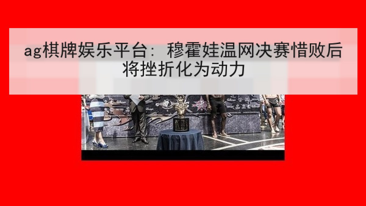 ag棋牌娱乐平台: 穆霍娃温网决赛惜败后将挫折化为动力