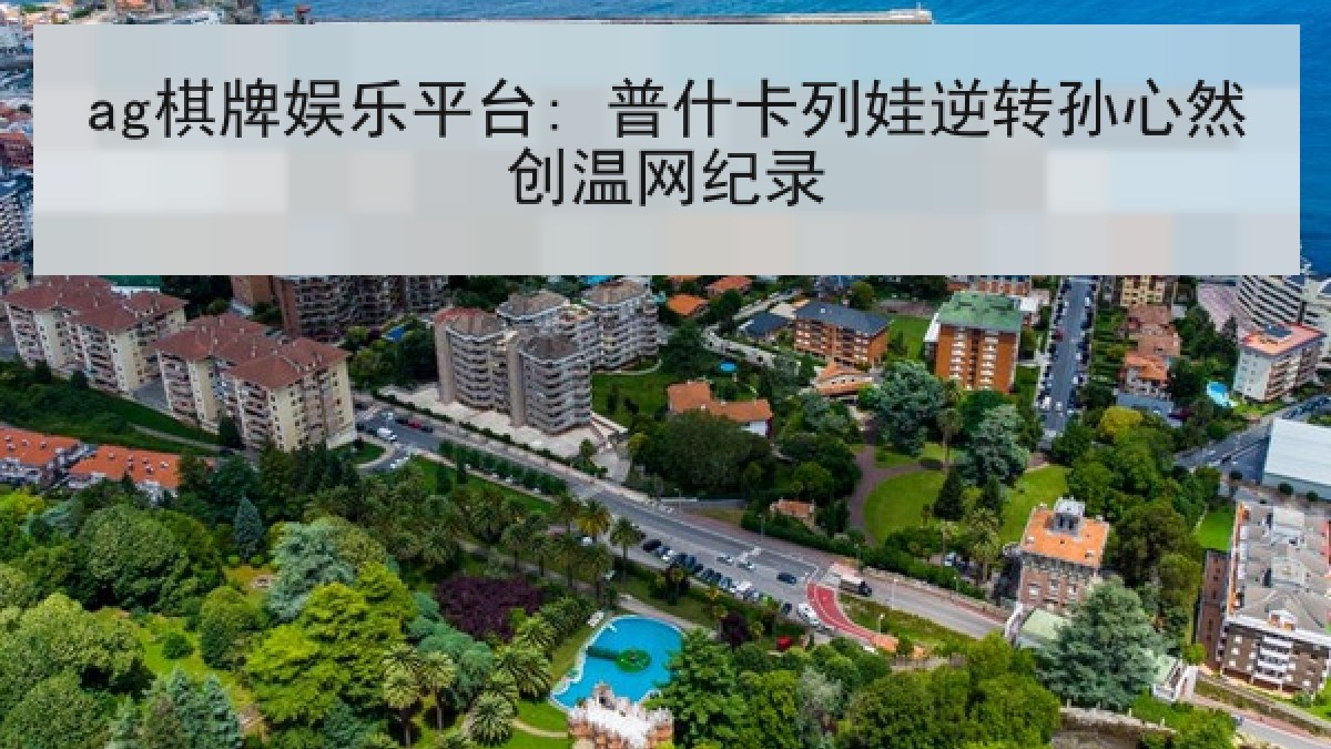 ag棋牌娱乐平台: 普什卡列娃逆转孙心然创温网纪录 ag棋牌娱乐平台: 普什卡列娃逆转孙心然创温网纪录
