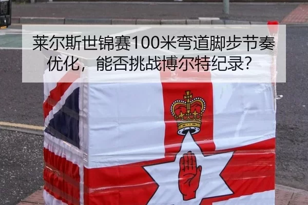 莱尔斯世锦赛100米弯道脚步节奏优化，能否挑战博尔特纪录？