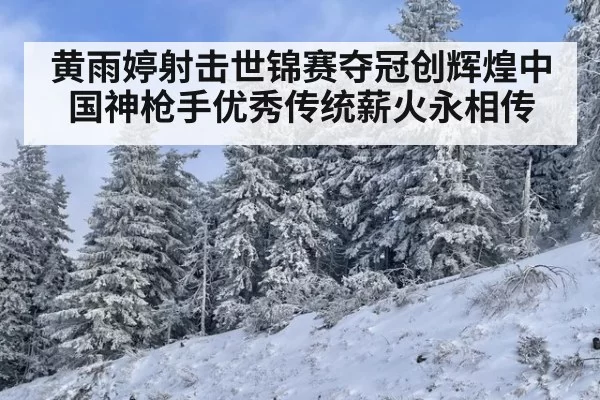 黄雨婷射击世锦赛夺冠创辉煌中国神枪手优秀传统薪火永相传