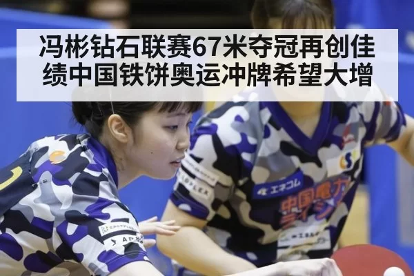 冯彬钻石联赛67米夺冠再创佳绩中国铁饼奥运冲牌希望大增