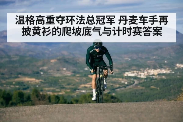 温格高重夺环法总冠军 丹麦车手再披黄衫的爬坡底气与计时赛答案